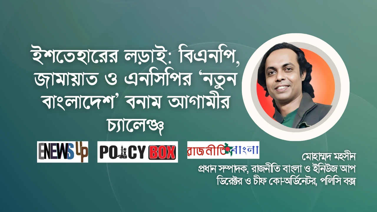 ইশতেহারের লড়াই: বিএনপি, জামায়াত ও এনসিপির ‘নতুন বাংলাদেশ’ বনাম আগামীর চ্যালেঞ্জ